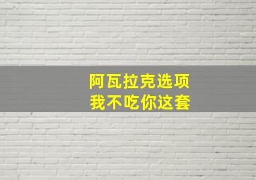 阿瓦拉克选项 我不吃你这套